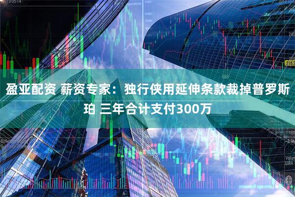 盈亚配资 薪资专家：独行侠用延伸条款裁掉普罗斯珀 三年合计支付300万