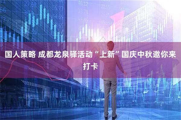 国人策略 成都龙泉驿活动“上新”国庆中秋邀你来打卡