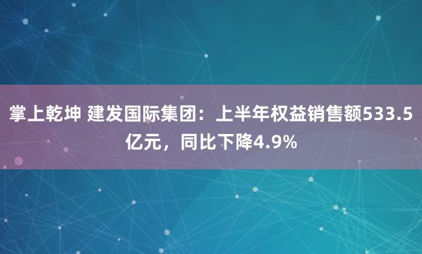掌上乾坤 建发国际集团：上半年权益销售额533.5亿元，同比下降4.9%