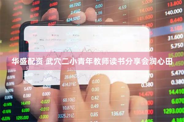 华盛配资 武穴二小青年教师读书分享会润心田